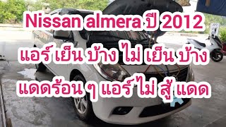 nissan almera ปี 2012 แอร์เย็นบ้างไม่เย็นบ้าง       แดดร้อนๆแอร์ไม่สู้แดด เย็นไม่ฉ่ำ