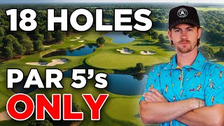 I Played A Golf Course With ONLY Par 5s....