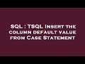 SQL : TSQL Insert the column default value from Case Statement