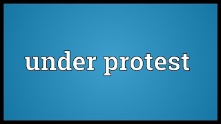 Under protest Meaning