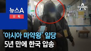 [단독]‘아시아 마약왕’ 일당 5년 만에 한국 압송 | 뉴스A