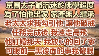 京圈太子爺沉迷於佛學超度，為了怕他出家家產無人繼承，老太太求我勾引他讓他破戒，任務完成後我遠走高飛，他訂婚那天我放心的回了家裡，可眼前一黑後面的事我傻眼#幸福敲門 #為人處世 #生活經驗 #情感故事