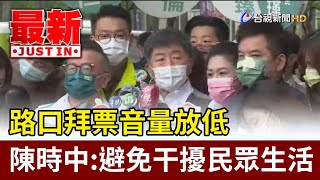 路口拜票音量放低 陳時中：避免干擾民眾生活【最新快訊】