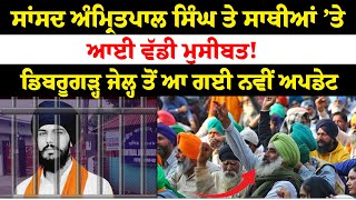 ਸਾਂਸਦ Amritpal Singh ਤੇ ਸਾਥੀਆਂ ’ਤੇ ਆਈ ਵੱਡੀ ਮੁਸੀਬਤ ! Dibrugarh Jail ਤੋਂ ਆ ਗਈ ਨਵੀਂ ਅਪਡੇਟ