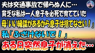 【感動する話】夫が交通事故で帰らぬ人に…貧乏な私は一人息子を必死で育てていた→母「いい縁談があるから息子は捨てなさい」私「ふざけないで！」しつこい母を拒み続けたある日、突然息子がいなくなった…