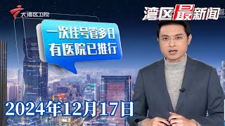 【湾区最新闻】佛山：“一次挂号管多日”政策推广 就医体验新升级|广州突击检查“饮早茶”大巴|144小时变240小时 今起中国过境免签政策全面放宽优化|20241217完整版#粤语 #news