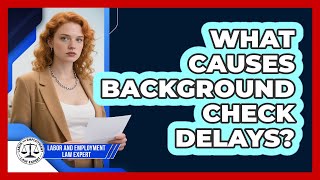 What Causes Background Check Delays? - Labor and Employment Law Expert
