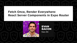 Evan Bacon - Fetch Once, Render Everywhere: React Server Components in Expo Router React Summit 2024