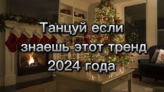 Танцуй если знаешь этот тренд/2024 года🎄❄⛄~