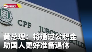 黄总理：政府会通过公积金 助国人更好准备退休