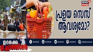 ഉറക്കെ ഉച്ചത്തില്‍ : പ്രളയ സെസ് വില വര്‍ധനയ്ക്ക് കാരണമാകുമോ? | Urakke Uchathil