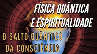 Física Quântica e Espiritualidade - O SALTO QUÂNTICO DA CONSCIÊNCIA