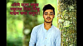 বন্ধু আসলে কেমন। বন্ধুত্ব নিয়ে কিছু সত্য কথা সুনলে ভালো লাগবে ১০০%