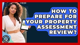 How To Prepare For Your Property Assessment Review? - Property Taxes Uncovered