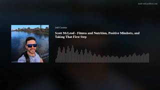 Scott McLeod - Fitness and Nutrition, Positive Mindsets, and Taking That First Step