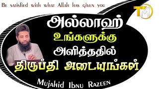 அல்லாஹ் உங்களுக்கு அளித்ததில் திருப்தி அடையுங்கள் | Mujahid Ibnu Razeen