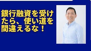 銀行融資を受けたら、使い道を間違えるな！