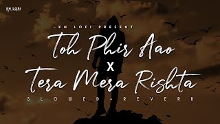 Toh Phir Aao x Tera Mera Rishta - Lofi (Slowed + Reverb) | JalRaj | KN Lofi