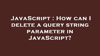 JavaScript : How can I delete a query string parameter in JavaScript?