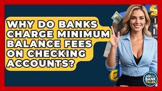 Why Do Banks Charge Minimum Balance Fees On Checking Accounts? - Ask Your Bank Teller