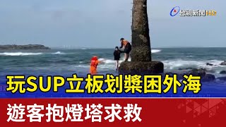 玩SUP立板划槳困外海 遊客抱燈塔求救