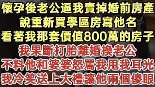 懷孕後老公逼我賣掉婚前房產！說重新買個學區房寫他名！看著我那套價值800萬的房子！我果斷打胎離婚換老公！不料他和婆婆怒罵我甩我耳光！我冷笑送上大禮讓他倆傻眼！#落日溫情#為人處世#生活經驗#情感故事