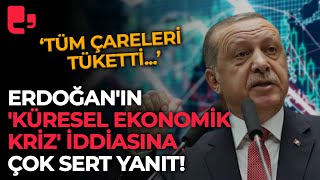 Erdoğan'ın 'küresel ekonomik kriz' iddiasına çok sert yanıt!