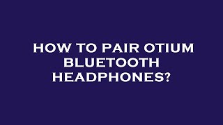 How to pair otium bluetooth headphones?