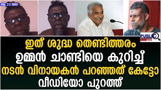 വിനായകൻ ചെയ്തത് ഇത് ശുദ്ധ തെണ്ടിത്തരം| ഉമ്മൻ ചാണ്ടിയെ കുറിച്ച് | vinayakan about oommen chandy