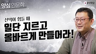 [양심 인문학] 선택이 힘들 때, 일단 지르고 올바르게 만들어라!