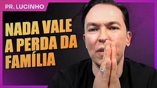 Nada vale a perda da família | Pr. Lucinho Barreto