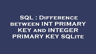 SQL : Difference between INT PRIMARY KEY and INTEGER PRIMARY KEY SQLite