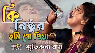 কি নিষ্ঠুর তুমি গো প্রিয়া | স্মৃতিকনা রায় | Ki Nisthur Tumi Go Priya | Smritikana Roy | Sad Song