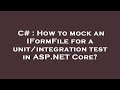 C# : How to mock an IFormFile for a unit/integration test in ASP.NET Core?
