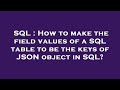SQL : How to make the field values of a SQL table to be the keys of JSON object in SQL?