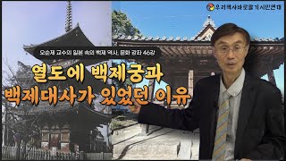 오순제 교수의 일본 속의 백제 역사, 문화 강좌 46강 | 왜 열도에 백제궁과 백제대사가 있었던 이유