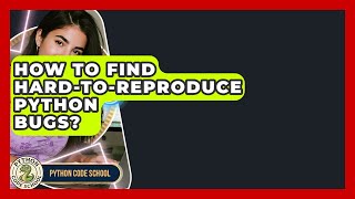 How To Find Hard-to-Reproduce Python Bugs? - Python Code School