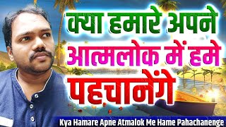 क्या हमारे अपने आत्मलोक में हमे पहचानेंगे l Kya Hamare Apne Atmalok Me Hame Pahachanenge