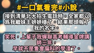 【超長】接到清華北大招生電話時，全家都以爲我繼妹王妍妍穩了。結果那頭報了我的名字。笑死，上輩子我蟬聯高考輔導金牌講師三年，早就不是隻會偏科的學渣了。