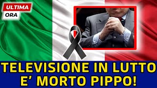 🔴TRAGICO LUTTO IN ITALIA: E' MORTO PIPPO - IL MONDO DELLA TELEVISIONE SOTTO CHOC!
