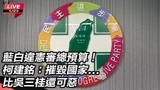 【直播完整版】藍白違憲審總預算！柯建銘：摧毀國家...比吳三桂還可惡