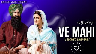 Ve Mahi - Arijit Singh | Slowed & Reverb Version | Kesari | Bollywood Love Lofi Song|ABT Lofi Music.