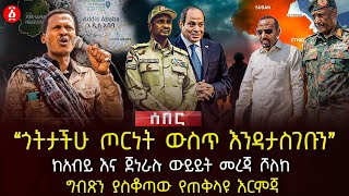 ‹‹ጎትታችሁ ጦርነት ውስጥ እንዳታስገቡን›› | ከአብይ እና ጀነራሉ ውይይት መረጃ ሾለከ | ግብጽን ያስቆጣው የጠቅላዩ እርምጃ | Ethiopia