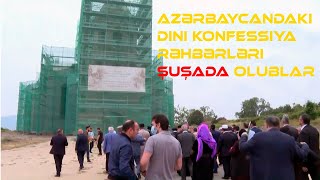 Azərbaycandakı dini konfessiya rəhbərləri Şuşada olub