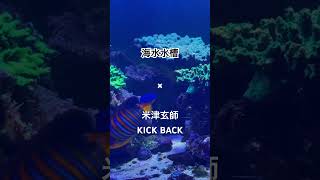 海水水槽の束の間✖︎ 米津玄師/KICK BACK