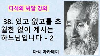 38. 다석의 씨알강의 = 38. 있고 없고를 초월한 없이 계시는 하느님입니다 - 2