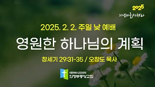 2025.2. 2. 주일낮예배 1부 : 영원한 하나님의 계획 (오창도 목사,창29:31-35)