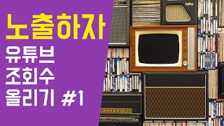 유튜브 조회수 올리기 기본 전략 #1. 일단 노출 시키라!