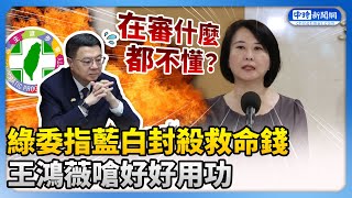 綠委指藍白封殺救命錢　王鴻薇嗆好好用功：連在審什麼都不懂？ @ChinaTimes