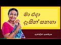 maa eda dasin sanaha මා එදා දෑසින් සනහා